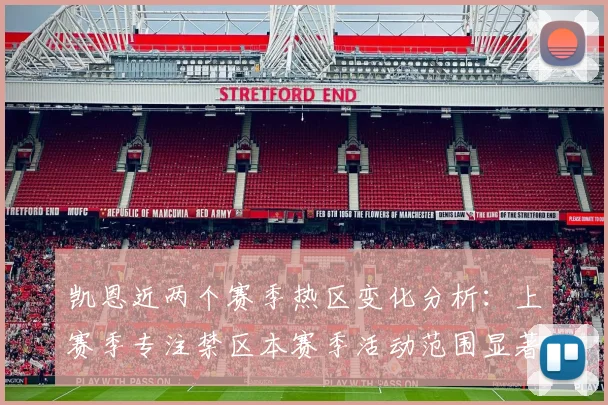 凯恩近两个赛季热区变化分析：上赛季专注禁区本赛季活动范围显著扩大