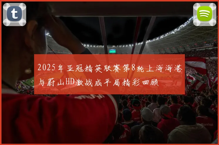 2025年亚冠精英联赛第8轮上海海港与蔚山HD激战成平局精彩回顾