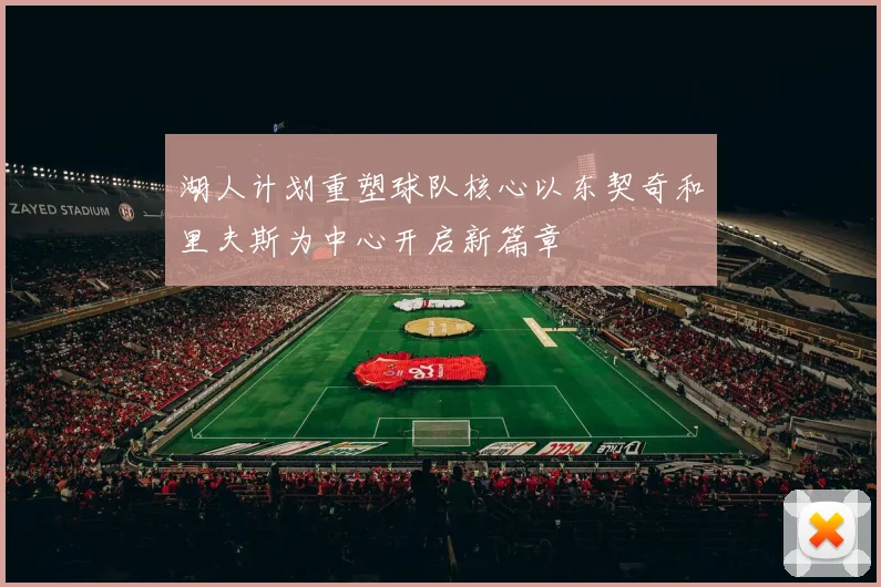湖人计划重塑球队核心以东契奇和里夫斯为中心开启新篇章