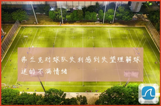 弗兰克对球队失利感到失望理解球迷的不满情绪
