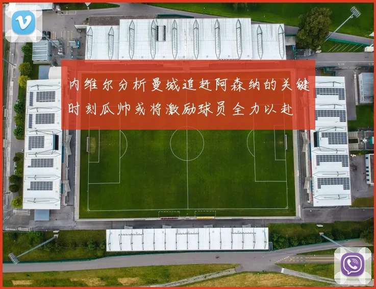 内维尔分析曼城追赶阿森纳的关键时刻瓜帅或将激励球员全力以赴