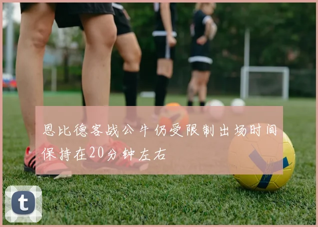 恩比德客战公牛仍受限制出场时间保持在20分钟左右