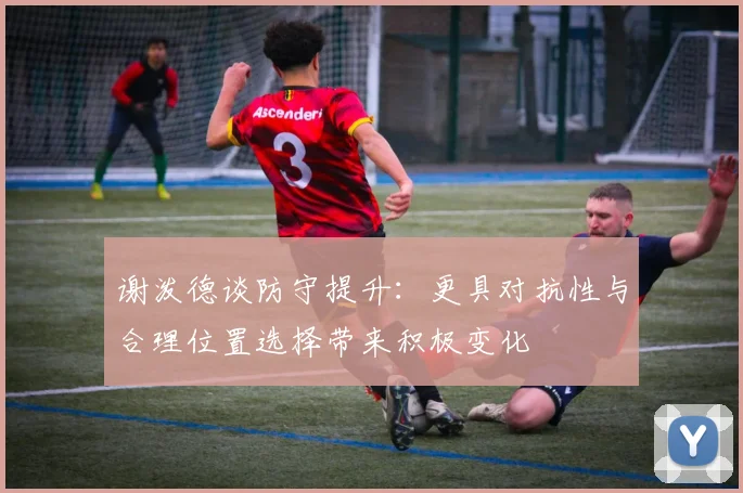 谢泼德谈防守提升：更具对抗性与合理位置选择带来积极变化